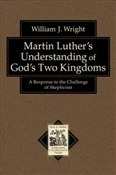 Book cover of Martin Luther's Understanding of God's Two Kingdoms (Texts and Studies in Reformation and Post-Reformation Thought) by William J. Wright