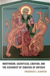 Book cover of Martyrdom, Sacrificial Libation, and the Eucharist of Ignatius of Antioch by Frederick C. Klawiter
