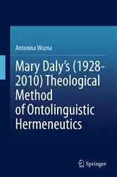 Book cover of Mary Daly's (1928-2010) Theological Method of Ontolinguistic Hermeneutics by Antonina Wozna