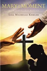 Book cover of Mary for the Moment by Lisa Michelle Kohler