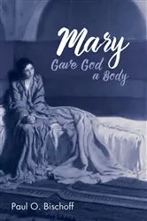 Book cover of Mary Gave God a Body by Paul O. Bischoff