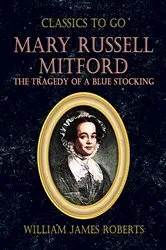 Book cover of Mary Russell Mitford: The Tragedy Of A Blue Stocking by William James Roberts