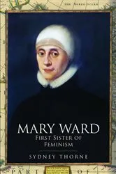 Book cover of Mary Ward: First Sister of Feminism by Sydney Thorne