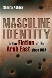 Book cover of Masculine Identity in the Fiction of the Arab East since 1967 by Samira Aghacy