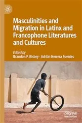 Book cover of Masculinities and Migration in Latinx and Francophone Literatures and Cultures by Brandon P. Bisbey