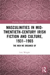 Book cover of Masculinities in Mid-Twentieth-Century Irish Fiction and Culture, 1931–1965 by Loic Wright