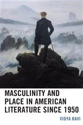 Book cover of Masculinity and Place in American Literature since 1950 by Vidya Ravi