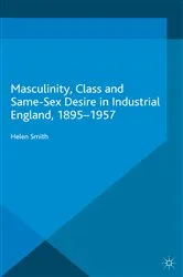 Book cover of Masculinity, Class and Same-Sex Desire in Industrial England, 1895-1957 by Helen Smith