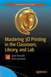 Book cover of Mastering 3D Printing in the Classroom, Library, and Lab by Joan Horvath