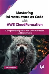 Book cover of Mastering Infrastructure as Code with AWS CloudFormation by Anchal Gupta