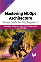 Book cover of Mastering MLOps Architecture: From Code to Deployment by Raman Jhajj