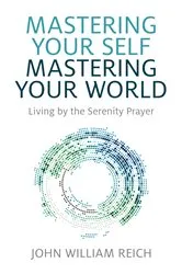 Book cover of Mastering Your Self, Mastering Your World by John William Reich