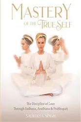 Book cover of Mastery of the True Self by Sadhana Singh