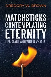 Book cover of Matchsticks Contemplating Eternity by Gregory W. Brown