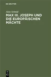 Book cover of Max III. Joseph und die europäischen Mächte by Alois Schmid
