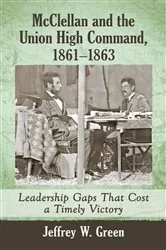 Book cover of McClellan and the Union High Command, 1861-1863 by Jeffrey W. Green