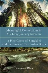 Book cover of Meaningful Connections in My Long Journey between a Pine Grove of Songki-ri and the Bank of the Siuslaw River by Song-nai Rhee