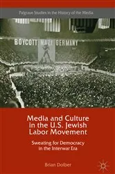 Book cover of Media and Culture in the U.S. Jewish Labor Movement by Brian Dolber