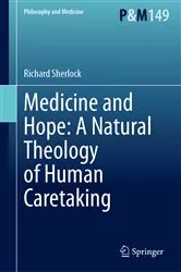 Book cover of Medicine and Hope: A Natural Theology of Human Caretaking by Richard Sherlock