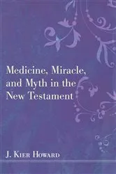 Book cover of Medicine, Miracle, and Myth in the New Testament by J. Keir Howard