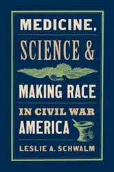 Book cover of Medicine, Science, and Making Race in Civil War America by Leslie A. Schwalm