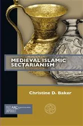 Book cover of Medieval Islamic Sectarianism by Christine D. Baker