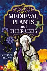 Book cover of Medieval Plants and their Uses by Michael Brown