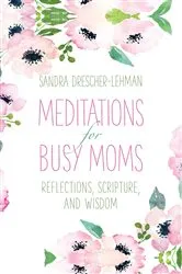 Book cover of Meditations for Busy Moms by Sandra Drescher-Lehman
