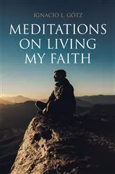 Book cover of Meditations on Living My Faith by Ignacio L. GÃ¶tz