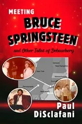 Book cover of Meeting Bruce Springsteen ... and Other Tales of Debauchery by Paul DiSclafani