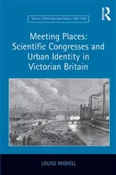 Book cover of Meeting Places: Scientific Congresses and Urban Identity in Victorian Britain by Louise Miskell