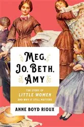 Book cover of Meg, Jo, Beth, Amy: The Story of Little Women and Why It Still Matters by Anne Boyd Rioux