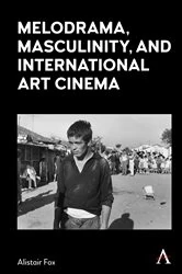 Book cover of Melodrama, Masculinity and International Art Cinema by Alistair Fox