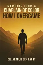Book cover of Memoirs From A Chaplain of Color How I Overcame by Dr. Arthur Ben Faust