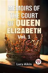 Book cover of Memoirs Of The Court Of Queen Elizabeth Vol.1 by Lucy Aikin