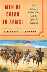 Book cover of Men of Color to Arms!: Black Soldiers, Indian Wars, and the Quest for Equality by Elizabeth D. Leonard