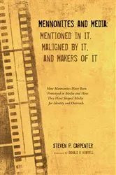 Book cover of Mennonites and Media: Mentioned in It, Maligned by It, and Makers of It by Steven P. Carpenter