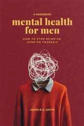 Book cover of Mental Health for Men - Daily Reminders to Stop Being So Hard On Yourself by Unknown