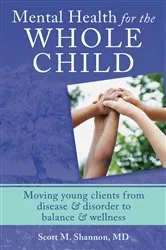 Book cover of Mental Health for the Whole Child: Moving Young Clients from Disease & Disorder to Balance & Wellness by Scott M. Shannon
