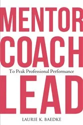 Book cover of Mentor, Coach, Lead to Peak Professional Performance by Laurie K. Baedke