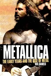 Book cover of Metallica - The Early Years And The Rise Of Metal by Neil Daniels