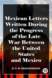 Book cover of Mexican Letters Written During The Progress Of The Late War Between The United States And Mexico by B. H. M. Brackenridge