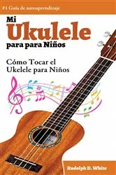 Book cover of Mi Ukelele para Niños: Cómo Tocar el Ukelele para Niños by Rudolph D. White