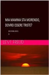 Book cover of Mia Mamma Sta Morendo, Doverei Essere Triste? by levi freud