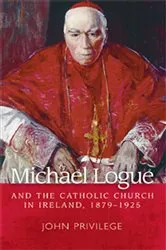 Book cover of Michael Logue and the Catholic Church in Ireland, 1879–1925 by John Privilege