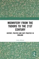 Book cover of Midwifery from the Tudors to the 21st Century by Julia Allison
