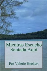 Book cover of Mientras Escucho Sentada Aquí by Valerie Hockert
