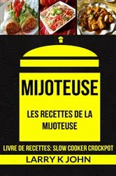 Book cover of Mijoteuse: Les Recettes de la Mijoteuse (Livre De Recettes: Slow Cooker Crockpot) by Larry K John