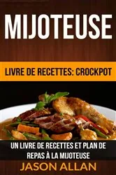 Book cover of Mijoteuse: Un Livre de Recettes et Plan de Repas à la Mijoteuse (Livre de recettes: Crockpot) by Jason Allan