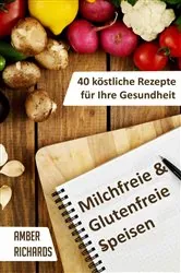Book cover of Milchfreie & Glutenfreie Speisen: 40 köstliche Rezepte für Ihre Gesundheit by Amber Richards